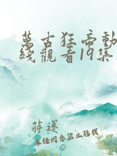 万古狂帝动漫在线观看19集