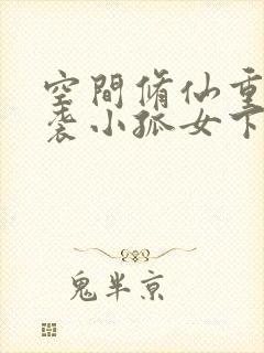 空间修仙重生逆袭小孤女下载