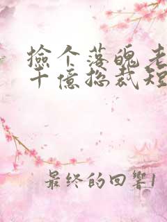 捡个落魄老公是千亿总裁短剧