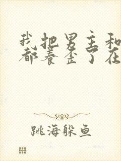 我把男主和反派都养歪了在线观看