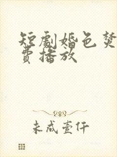 短剧婚色焚心免费播放