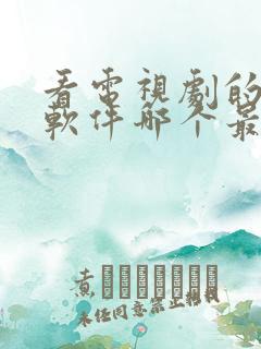 看电视剧的免费软件哪个最好用