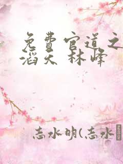 免费官道之权势滔天 林峰