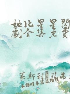 她比星星闪耀短剧全集免费