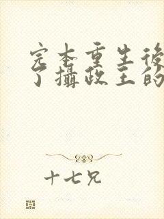 完本重生后我成了摄政王的掌心宠