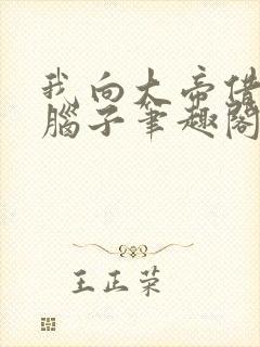 我向大帝借了个脑子笔趣阁无防盗