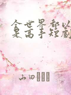 全世界都以为我是高手短剧免费播放