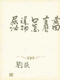 尿道口有黄色分泌物怎么回事