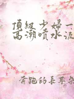 顶级少妇一线天高潮喷水流出白浆