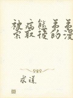 被病态弟弟肆意索取后的漫画免费全集