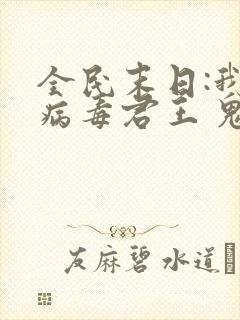 全民末日:我,病毒君王 鬼神阎罗