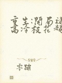 重生:开局逮到高冷校花超市偷窃最新章节