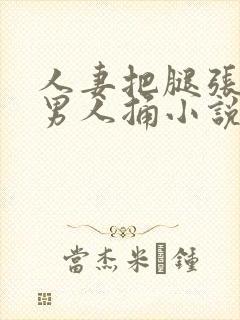 人妻把腿张开给男人捅小说