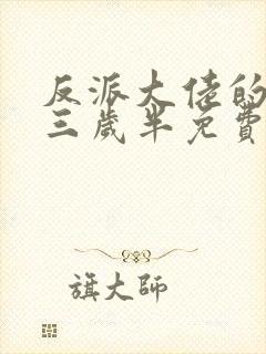 反派大佬的团宠三岁半免费阅读