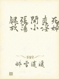 腿张开爽死你个放荡小淫妇h