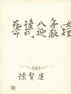 死后八年,女帝命我迎敌短剧在线观看
