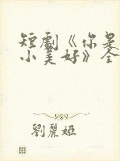 短剧《你是我的小美好》全集播放