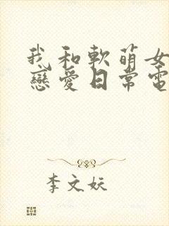 我和软萌女友的恋爱日常电子书下载