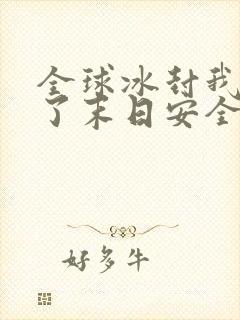 全球冰封我打造了末日安全屋完本