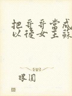 把哥哥当成男神以后女主苏妤的小说