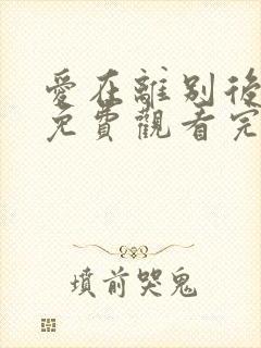 爱在离别后短剧免费观看完整版