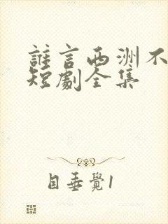 谁言西洲不知意短剧全集