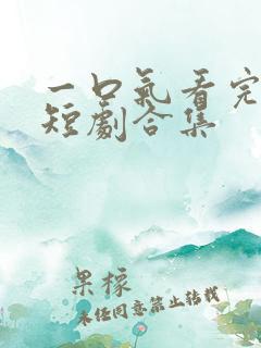 一口气看完所有短剧合集