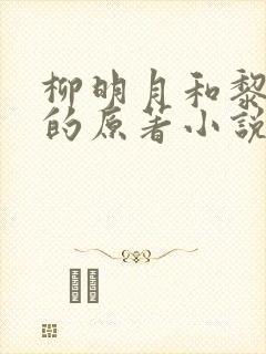 柳明月和黎啸天的原著小说叫什么