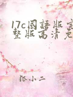17c国语版完整版高清免费观看