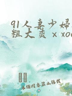 91人妻少妇被粗大爽ⅹxoois