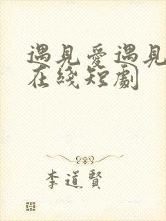 遇见爱遇见幸福在线短剧