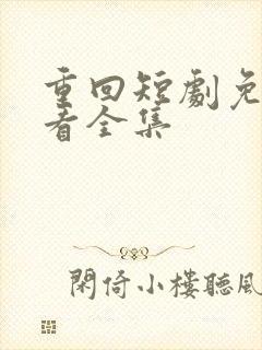 重回短剧免费观看全集