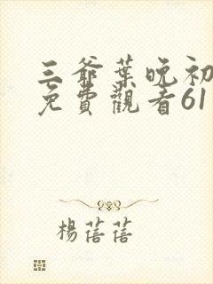 三爷叶晚初短剧免费观看61集: