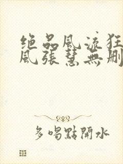 绝品风流狂医林风张慧无删减阅读全文