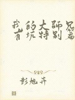 我的大师兄脑子有坑特别篇免费观看