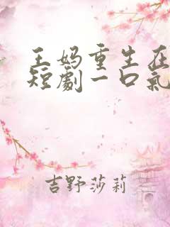 王妈重生在霸总短剧一口气看完