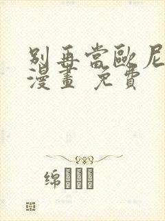 别再当欧尼酱了漫画 免费