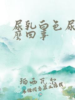 尿乳白色尿是怎么回事