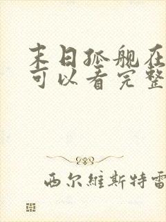 末日孤舰在哪里可以看完整版