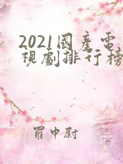 2021国产电视剧排行榜