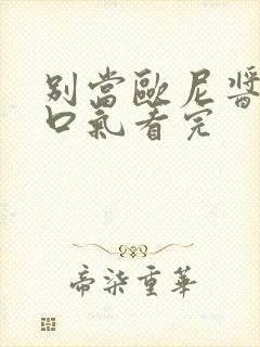 别当欧尼酱了一口气看完