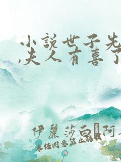 小说世子先别死,夫人有喜了阅读