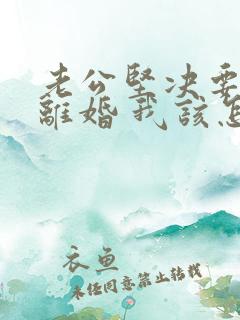 老公坚决要跟我离婚 我该怎么挽回他的心