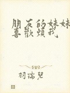 朋友的妹妹只是喜欢烦我