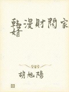 韩漫财阀家的女婿
