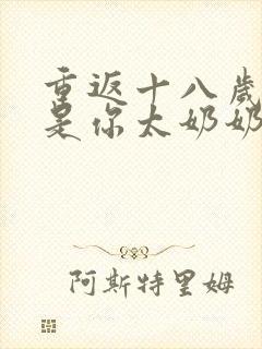 重返十八岁我真是你太奶奶大结局