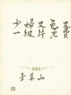 少妇又色又爽a一级片免费看