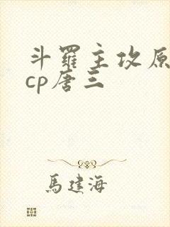 斗罗主攻原创攻cp唐三