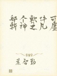 哪个软件可以看斩神之凡尘神域动漫