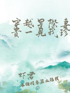 穿越星际妻荣夫贵一见我珍小说读书阁